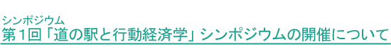 第１回「道の駅と行動経済学」シンポジウムの開催について